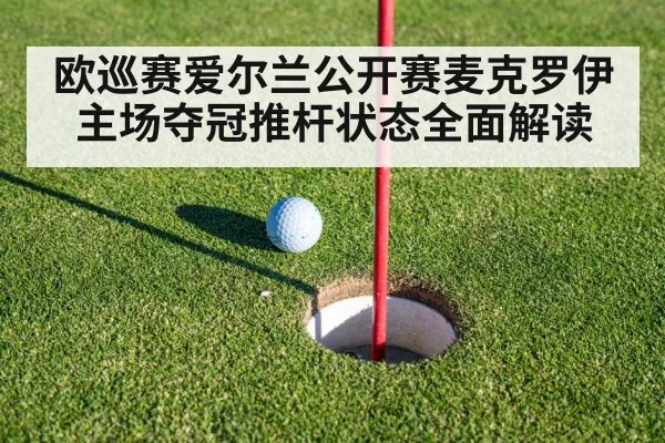 欧巡赛爱尔兰公开赛麦克罗伊主场夺冠推杆状态全面解读
