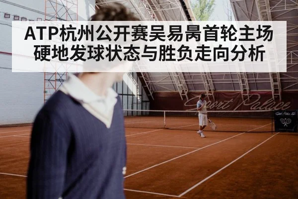 ATP杭州公开赛吴易昺首轮主场硬地发球状态与胜负走向分析
