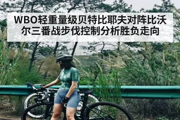 WBO轻重量级贝特比耶夫对阵比沃尔三番战步伐控制分析胜负走向