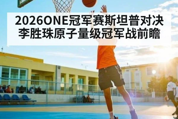 2026ONE冠军赛斯坦普对决李胜珠原子量级冠军战前瞻